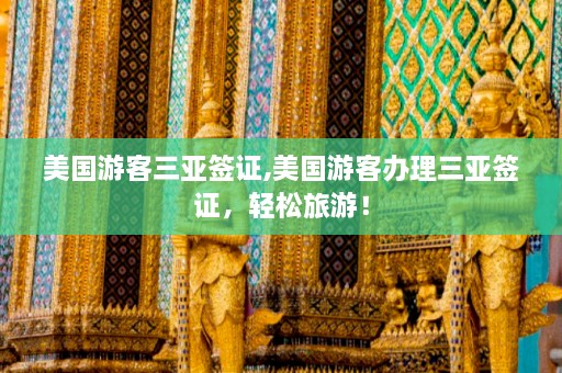 美国游客三亚签证,美国游客办理三亚签证，轻松旅游！  第1张