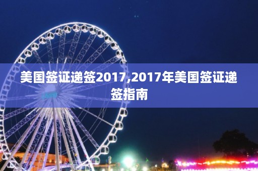 美国签证递签2017,2017年美国签证递签指南  第1张