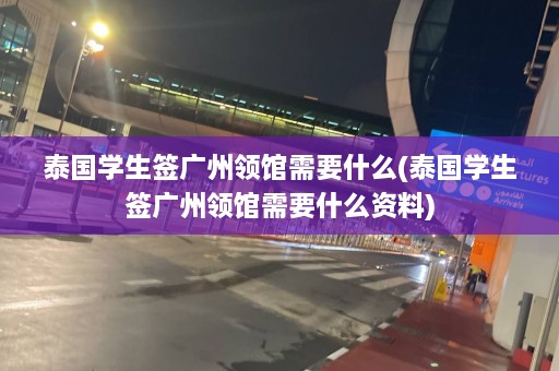 泰国学生签广州领馆需要什么(泰国学生签广州领馆需要什么资料)  第1张