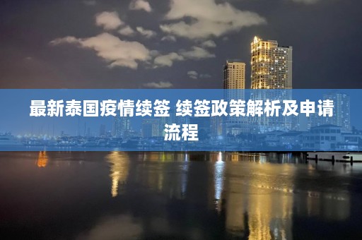 最新泰国疫情续签 续签政策解析及申请流程  第1张