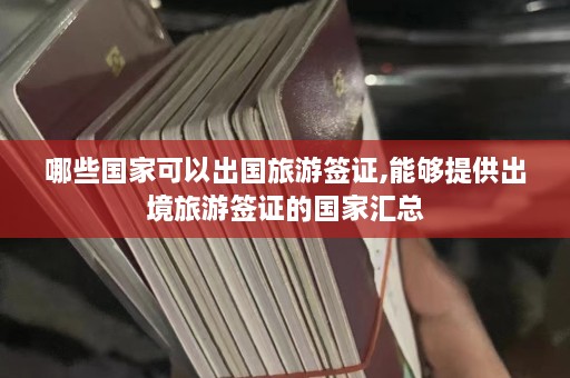 哪些国家可以出国旅游签证,能够提供出境旅游签证的国家汇总  第1张