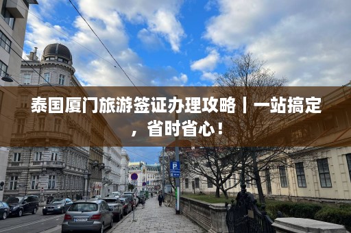 泰国厦门旅游签证办理攻略｜一站搞定，省时省心！