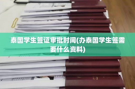 泰国学生签证审批时间(办泰国学生签需要什么资料)