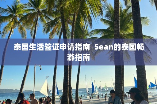 泰国生活签证申请指南  Sean的泰国畅游指南 第1张