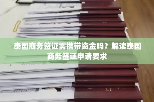 泰国商务签证需携带资金吗？解读泰国商务签证申请要求  第1张