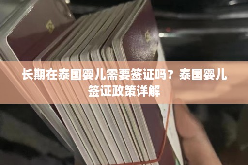 长期在泰国婴儿需要签证吗？泰国婴儿签证政策详解  第1张