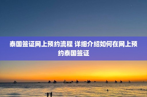 泰国签证网上预约流程 详细介绍如何在网上预约泰国签证