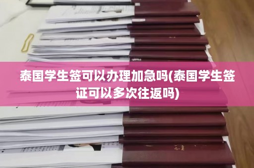 泰国学生签可以办理加急吗(泰国学生签证可以多次往返吗)  第1张