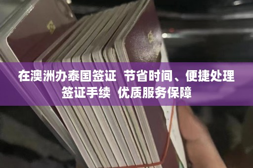 在澳洲办泰国签证  节省时间、便捷处理签证手续  优质服务保障