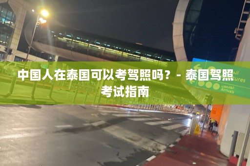 中国人在泰国可以考驾照吗？- 泰国驾照考试指南