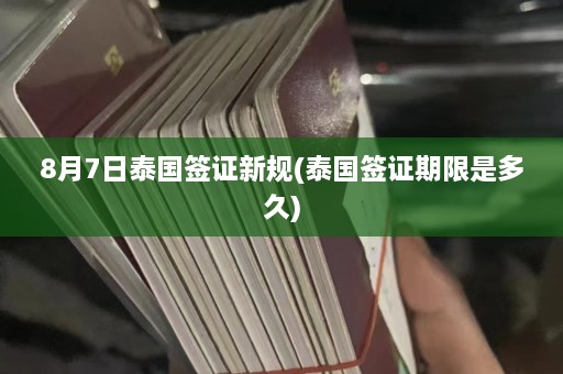 8月7日泰国签证新规(泰国签证期限是多久)