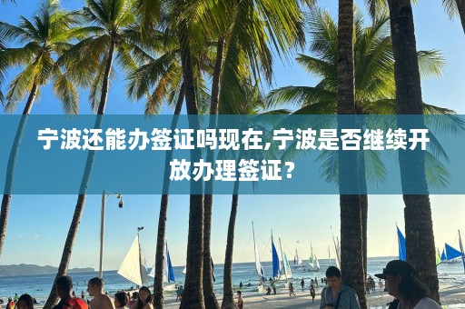 宁波还能办签证吗现在,宁波是否继续开放办理签证？  第1张