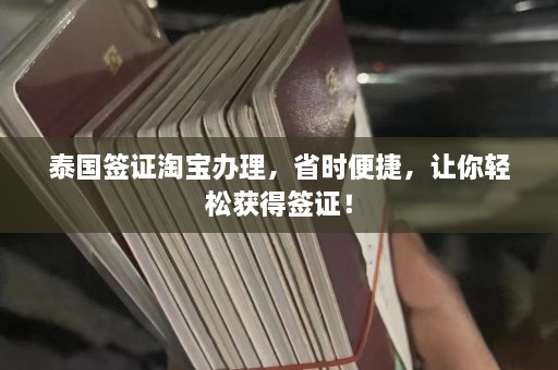 泰国签证淘宝办理，省时便捷，让你轻松获得签证！  第1张