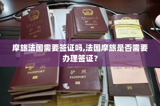 摩旅法国需要签证吗,法国摩旅是否需要办理签证？