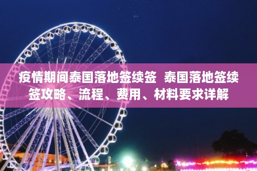 疫情期间泰国落地签续签  泰国落地签续签攻略、流程、费用、材料要求详解 第1张