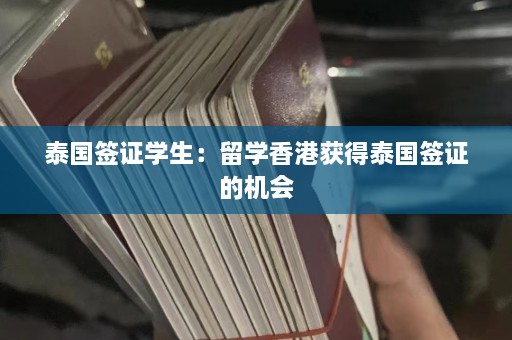 泰国签证学生：留学香港获得泰国签证的机会  第1张