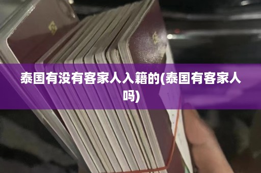 泰国有没有客家人入籍的(泰国有客家人吗)