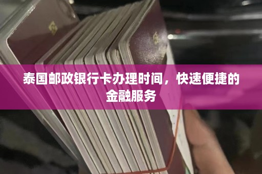 泰国邮政银行卡办理时间，快速便捷的金融服务