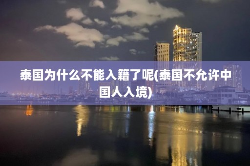 泰国为什么不能入籍了呢(泰国不允许中国人入境)  第1张