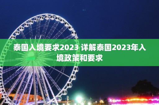 泰国入境要求2023 详解泰国2023年入境政策和要求