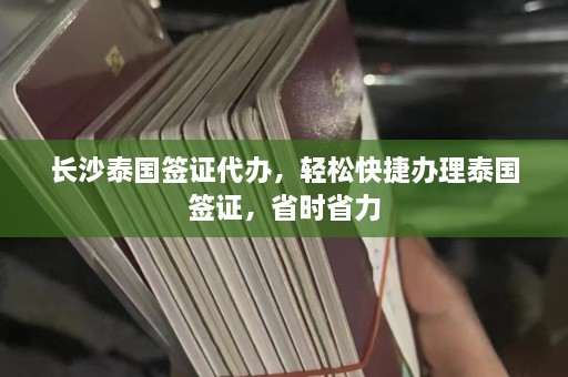 长沙泰国签证代办，轻松快捷办理泰国签证，省时省力  第1张