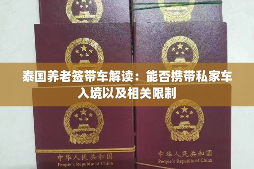 泰国养老签带车解读：能否携带私家车入境以及相关限制  第1张