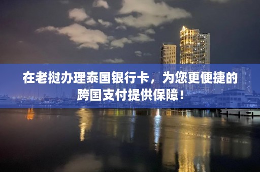 在老挝办理泰国银行卡，为您更便捷的跨国支付提供保障！