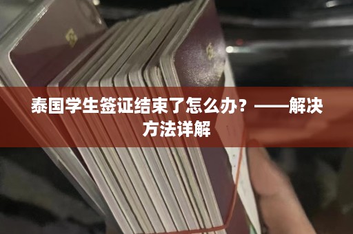 泰国学生签证结束了怎么办？——解决 *** 详解