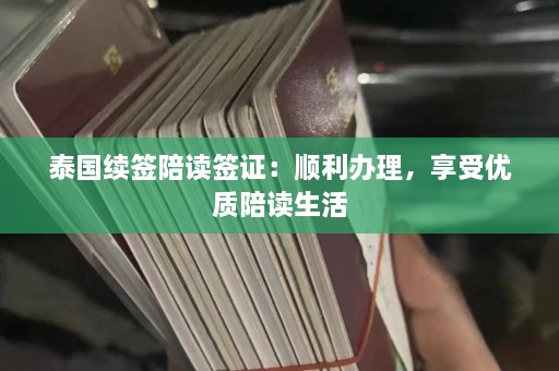 泰国续签陪读签证：顺利办理，享受优质陪读生活  第1张