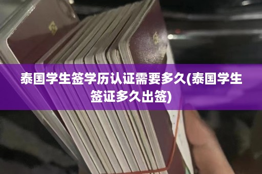 泰国学生签学历认证需要多久(泰国学生签证多久出签)