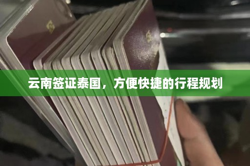 云南签证泰国，方便快捷的行程规划