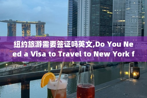 纽约旅游需要签证吗英文,Do You Need a Visa to Travel to New York for Touri *** 