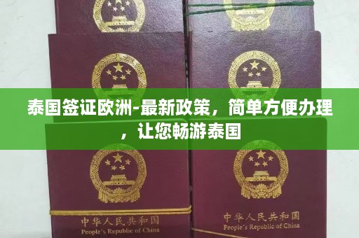 泰国签证欧洲-最新政策，简单方便办理，让您畅游泰国