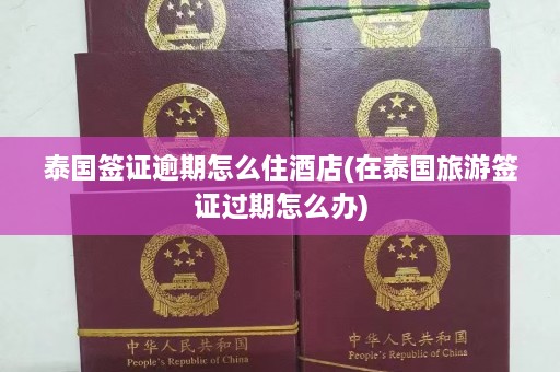 泰国签证逾期怎么住酒店(在泰国旅游签证过期怎么办)  第1张