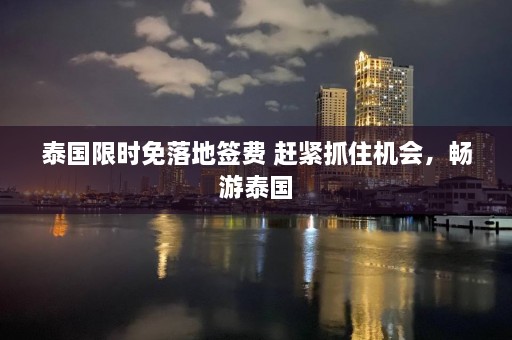 泰国限时免落地签费 赶紧抓住机会，畅游泰国