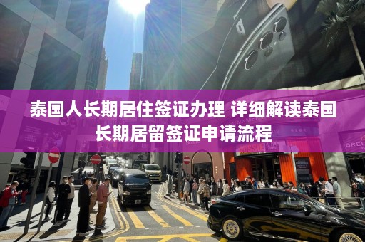 泰国人长期居住签证办理 详细解读泰国长期居留签证申请流程  第1张