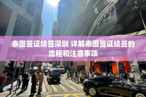 泰国签证续签深圳 详解泰国签证续签的流程和注意事项  第1张