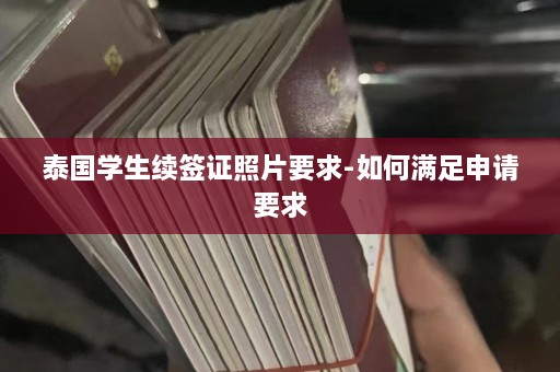 泰国学生续签证照片要求-如何满足申请要求  第1张