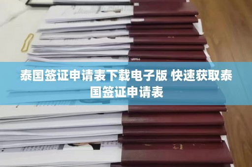 泰国签证申请表下载电子版 快速获取泰国签证申请表  第1张