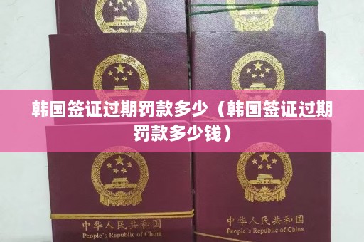 韩国签证过期罚款多少（韩国签证过期罚款多少钱）  第1张