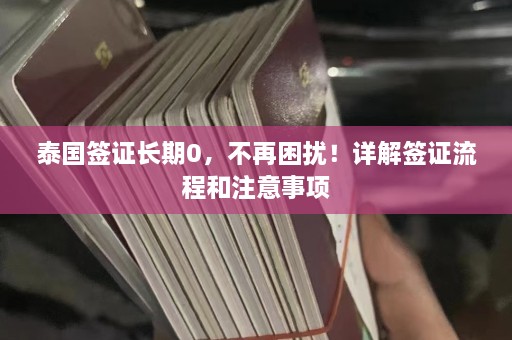 泰国签证长期0，不再困扰！详解签证流程和注意事项  第1张