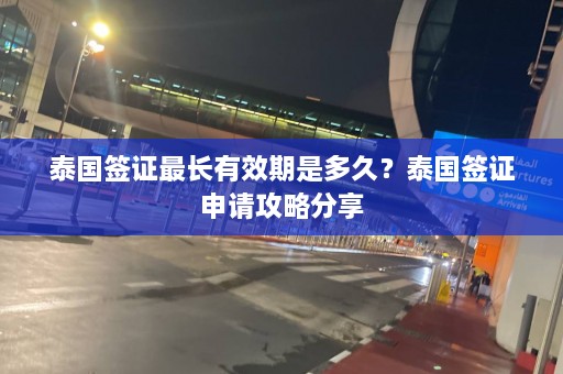 泰国签证最长有效期是多久？泰国签证申请攻略分享  第1张