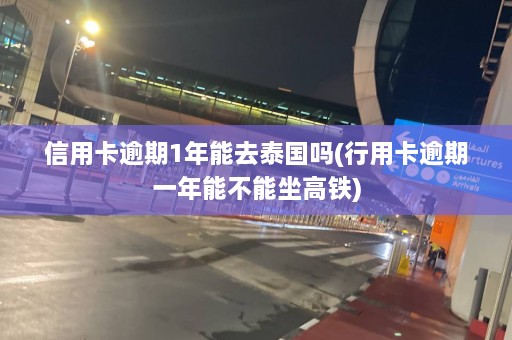 信用卡逾期1年能去泰国吗(行用卡逾期一年能不能坐高铁)  第1张