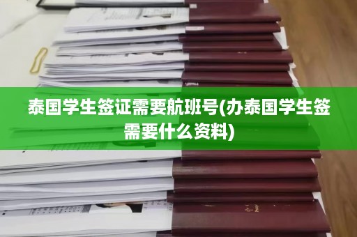 泰国学生签证需要航班号(办泰国学生签需要什么资料)  第1张