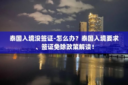 泰国入境没签证-怎么办？泰国入境要求、签证免除政策解读！  第1张