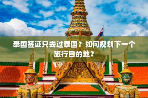 泰国签证只去过泰国？如何规划下一个旅行目的地？  第1张