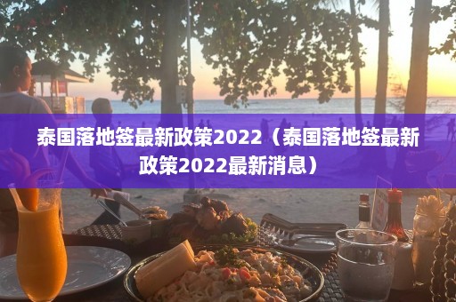 泰国落地签最新政策2022（泰国落地签最新政策2022最新消息）