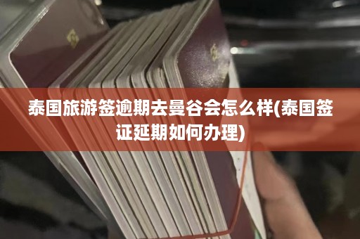 泰国旅游签逾期去曼谷会怎么样(泰国签证延期如何办理)  第1张