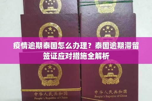 疫情逾期泰国怎么办理？泰国逾期滞留签证应对措施全解析