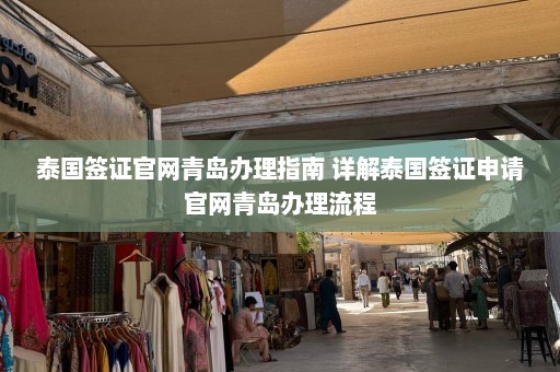 泰国签证官网青岛办理指南 详解泰国签证申请官网青岛办理流程